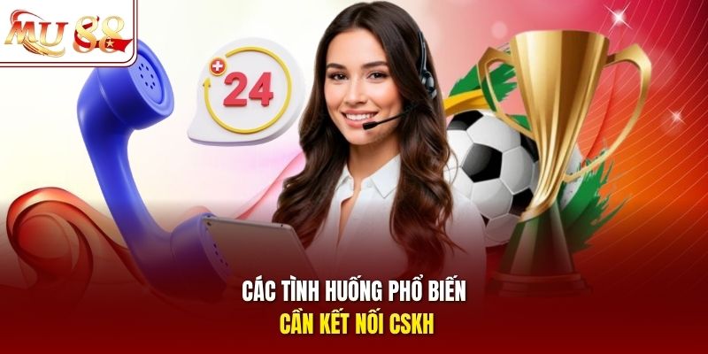 cac-tinh-huong-pho-bien-can-ket-noi-cskh Các tình huống phổ biến cần kết nối CSKH