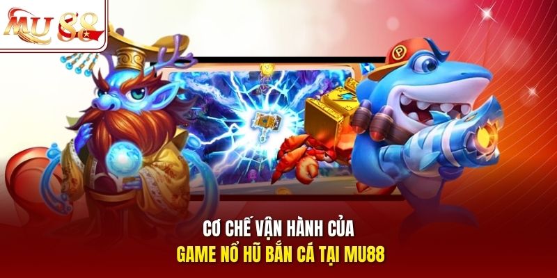 Cơ chế vận hành của game nổ hũ bắn cá tại mu88