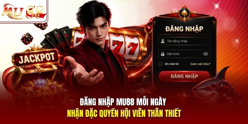 Đăng nhập mu88 mỗi ngày nhận đặc quyền hội viên thân thiết