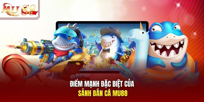 Điểm mạnh đặc biệt của sảnh bắn cá mu88