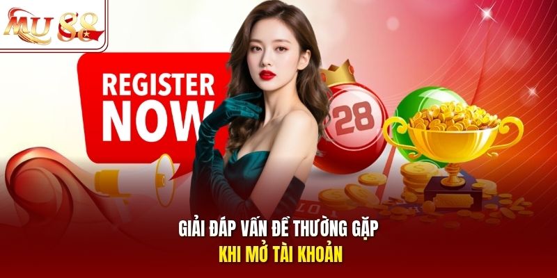 Giải đáp vấn đề thường gặp khi mở tài khoản