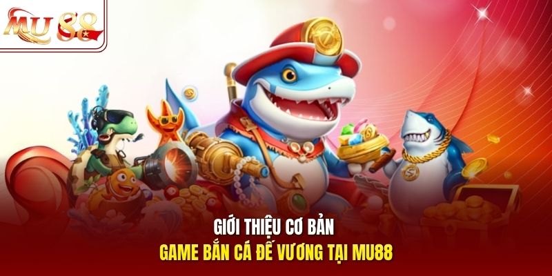 Giới thiệu cơ bản game bắn cá Đế Vương tại mu88