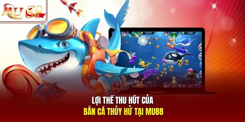 Lợi thế thu hút của bắn cá Thủy Hử tại mu88
