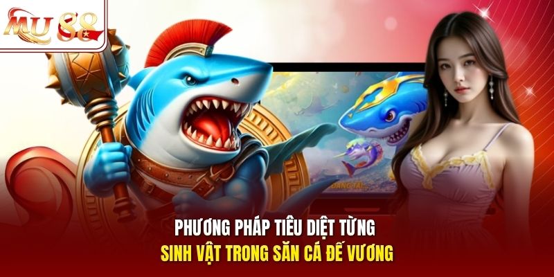 Phương pháp tiêu diệt từng sinh vật trong săn cá Đế Vương