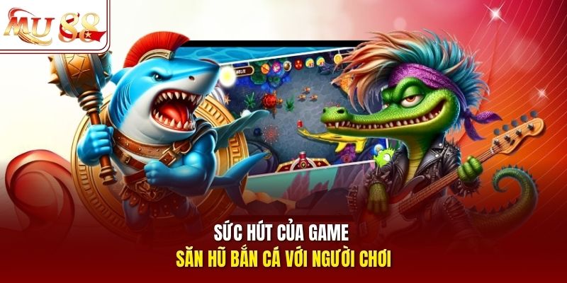Sức hút của game săn hũ bắn cá với người chơi