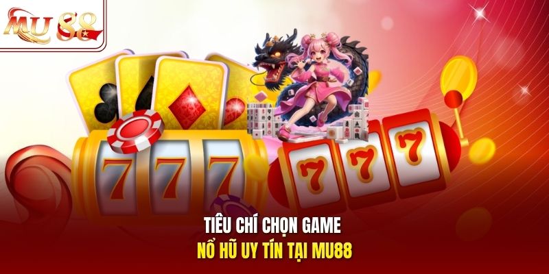 tieu-chi-chon-game-no-hu-uy-tin-tai-mu88 Tiêu chí chọn game nổ hũ uy tín tại mu88