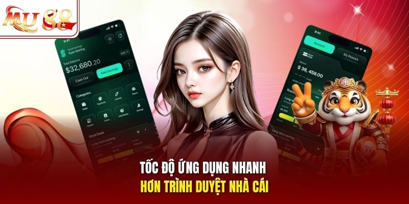 Tốc độ ứng dụng nhanh hơn trình duyệt nhà cái