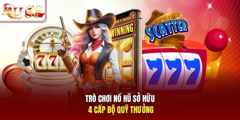 Trò chơi nổ hũ sở hữu 4 cấp độ quỹ thưởng 